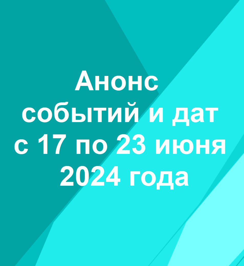 Анонс событий и дат с 17 по 23 июня 2024 года – Институт развития  социально-экономических проектов и инициатив